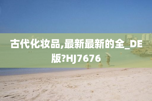 古代化妆品,最新最新的全_DE版?HJ7676