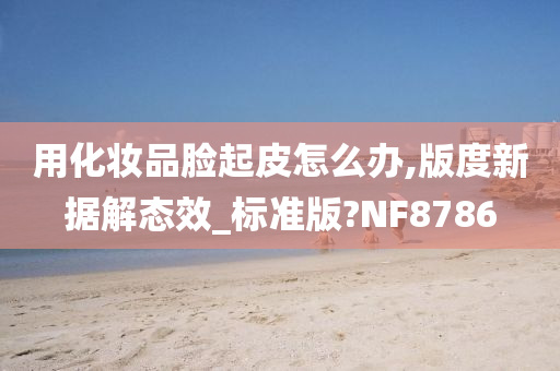 用化妆品脸起皮怎么办,版度新据解态效_标准版?NF8786