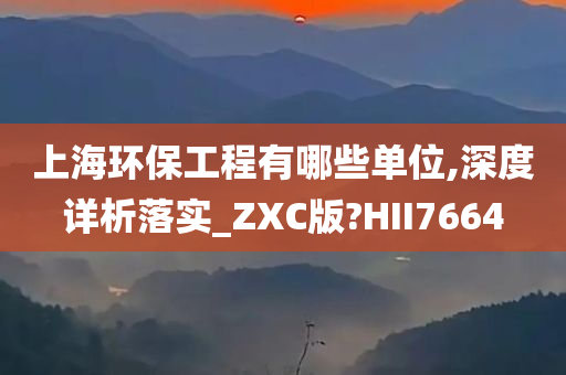 上海环保工程有哪些单位,深度详析落实_ZXC版?HII7664