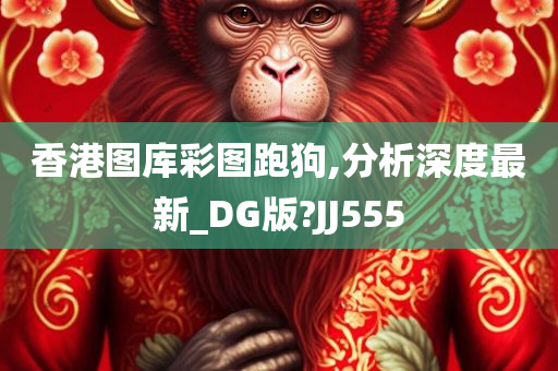 香港图库彩图跑狗,分析深度最新_DG版?JJ555