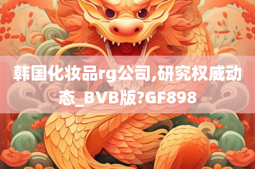 韩国化妆品rg公司,研究权威动态_BVB版?GF898