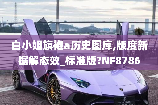 白小姐旗袍a历史图库,版度新据解态效_标准版?NF8786