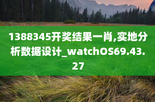 1388345开奖结果一肖,实地分析数据设计_watchOS69.43.27