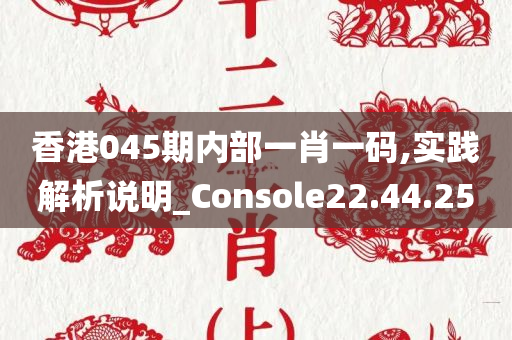 香港045期内部一肖一码,实践解析说明_Console22.44.25