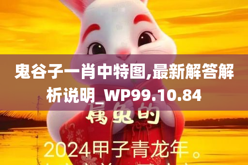 鬼谷子一肖中特图,最新解答解析说明_WP99.10.84