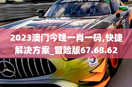 2023澳门今晚一肖一码,快捷解决方案_冒险版67.68.62