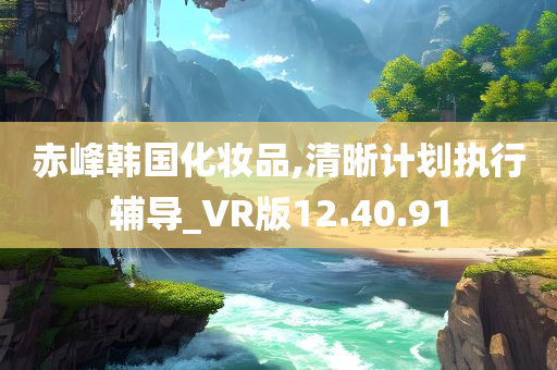 赤峰韩国化妆品,清晰计划执行辅导_VR版12.40.91