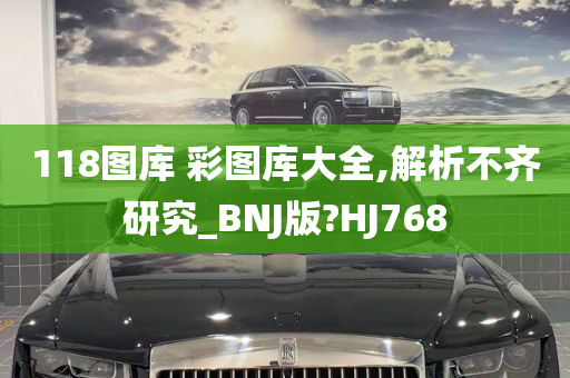 118图库 彩图库大全,解析不齐研究_BNJ版?HJ768