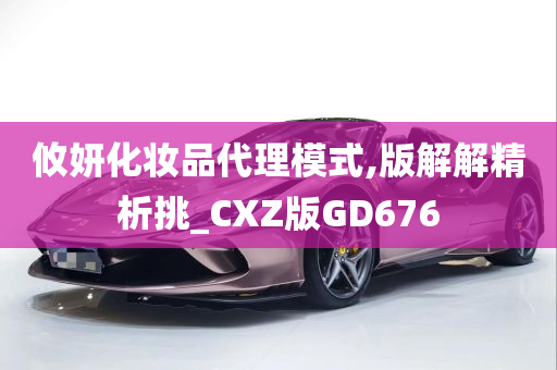 攸妍化妆品代理模式,版解解精析挑_CXZ版GD676