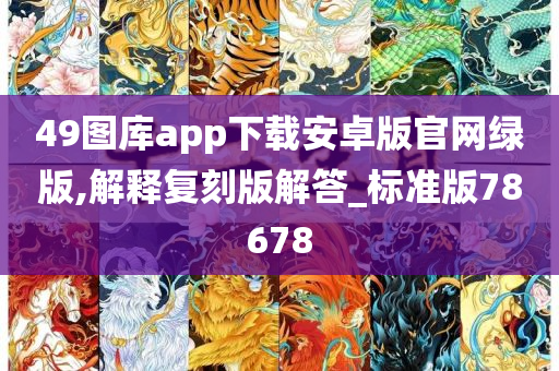 49图库app下载安卓版官网绿版,解释复刻版解答_标准版78678