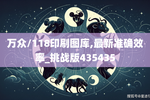 万众/118印刷图库,最新准确效率_挑战版435435