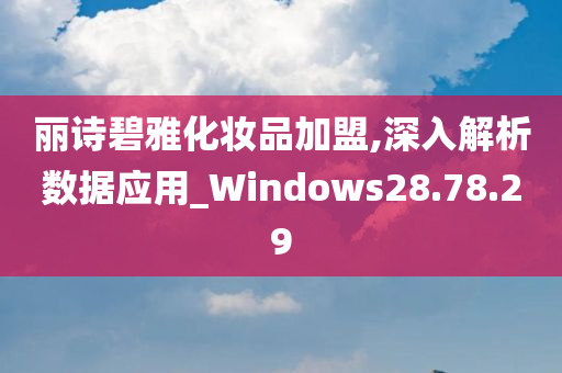 丽诗碧雅化妆品加盟,深入解析数据应用_Windows28.78.29