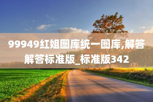 99949红姐图库统一图库,解答解答标准版_标准版342