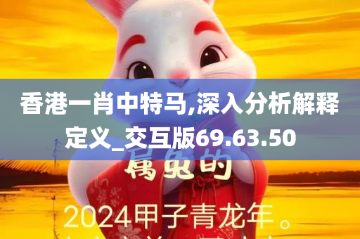 香港一肖中特马,深入分析解释定义_交互版69.63.50