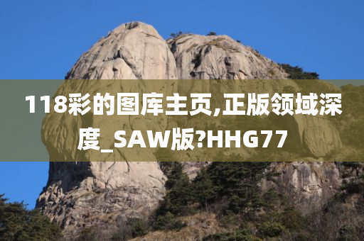 118彩的图库主页,正版领域深度_SAW版?HHG77