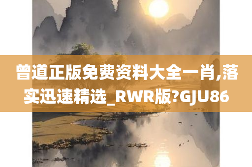 曾道正版免费资料大全一肖,落实迅速精选_RWR版?GJU86