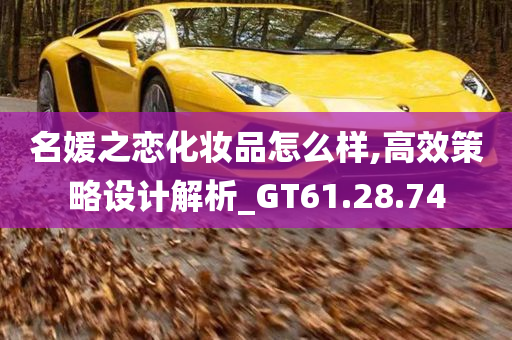 名媛之恋化妆品怎么样,高效策略设计解析_GT61.28.74