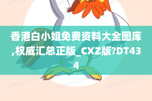 香港白小姐免费资料大全图库,权威汇总正版_CXZ版?DT434