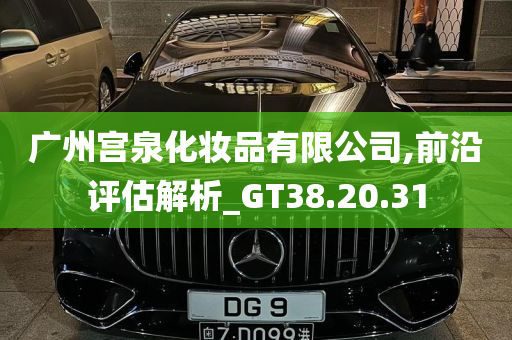 广州宫泉化妆品有限公司,前沿评估解析_GT38.20.31