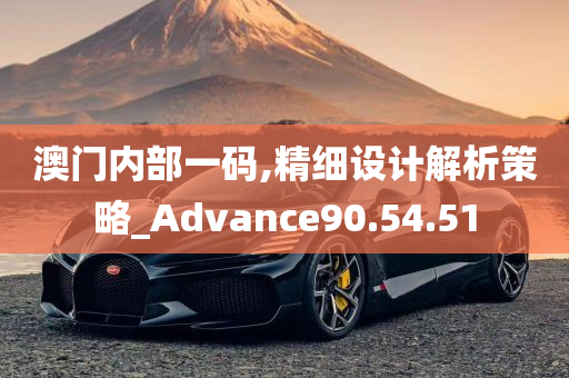 澳门内部一码,精细设计解析策略_Advance90.54.51