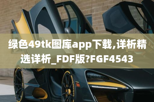 绿色49tk图库app下载,详析精选详析_FDF版?FGF4543