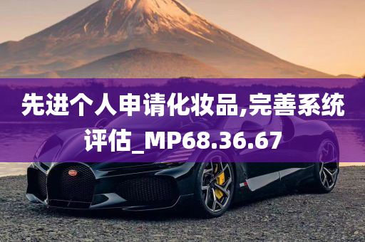 先进个人申请化妆品,完善系统评估_MP68.36.67