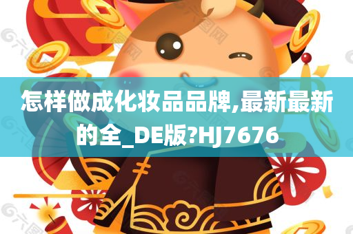 怎样做成化妆品品牌,最新最新的全_DE版?HJ7676