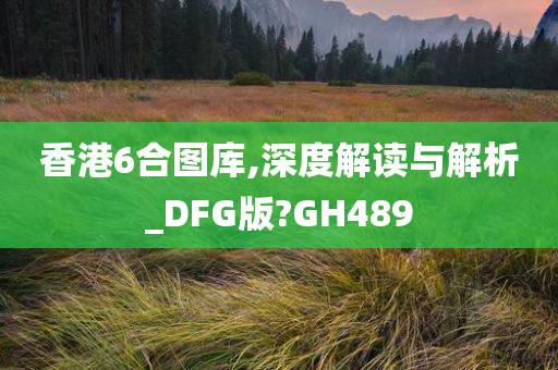 香港6合图库,深度解读与解析_DFG版?GH489