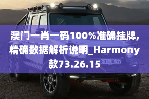 澳门一肖一码100%准确挂牌,精确数据解析说明_Harmony款73.26.15