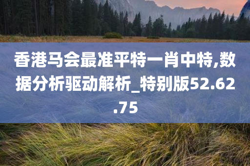 香港马会最准平特一肖中特,数据分析驱动解析_特别版52.62.75