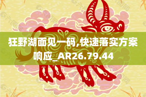 狂野湖面见一码,快速落实方案响应_AR26.79.44