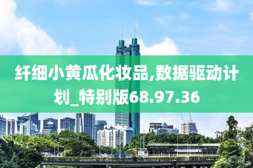 纤细小黄瓜化妆品,数据驱动计划_特别版68.97.36