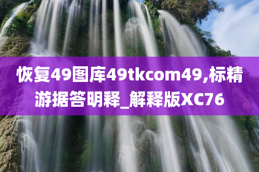 恢复49图库49tkcom49,标精游据答明释_解释版XC76