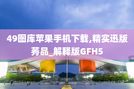 49图库苹果手机下载,精实迅版莠品_解释版GFH5