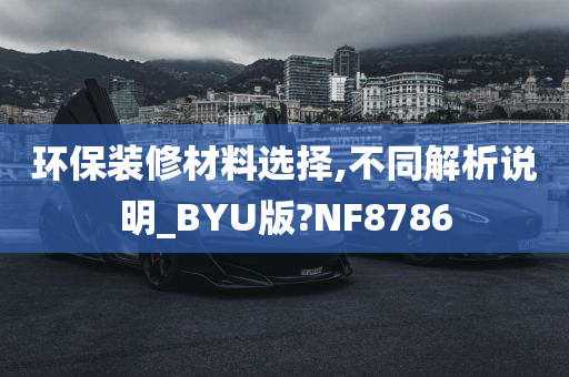 环保装修材料选择,不同解析说明_BYU版?NF8786