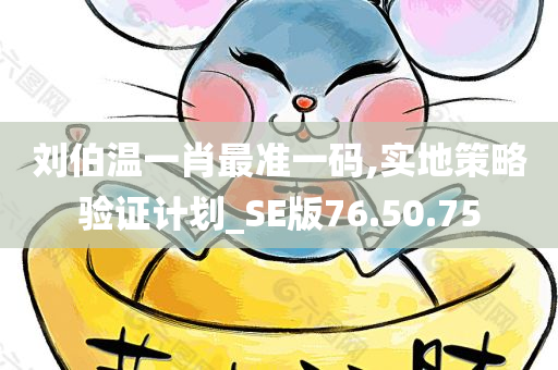 刘伯温一肖最准一码,实地策略验证计划_SE版76.50.75