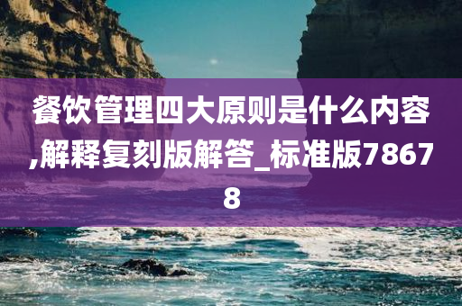 餐饮管理四大原则是什么内容,解释复刻版解答_标准版78678