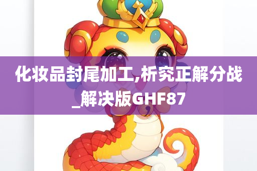 化妆品封尾加工,析究正解分战_解决版GHF87