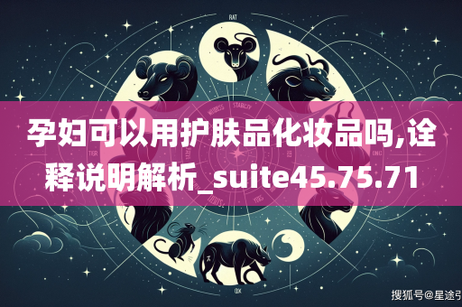 孕妇可以用护肤品化妆品吗,诠释说明解析_suite45.75.71