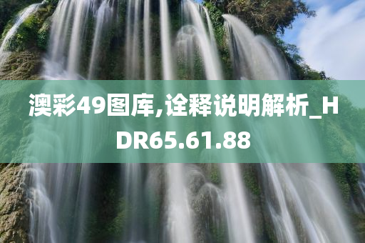 澳彩49图库,诠释说明解析_HDR65.61.88