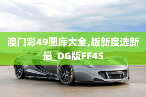 澳门彩49图库大全,版新度选新最_DG版FF45