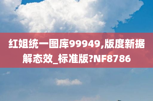 红姐统一图库99949,版度新据解态效_标准版?NF8786