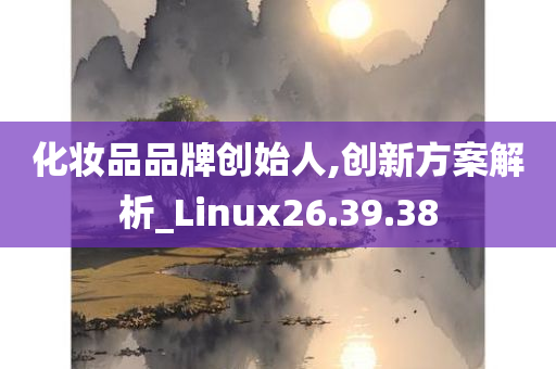 化妆品品牌创始人,创新方案解析_Linux26.39.38