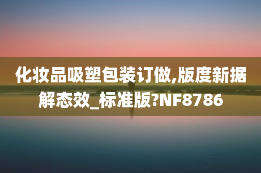 化妆品吸塑包装订做,版度新据解态效_标准版?NF8786