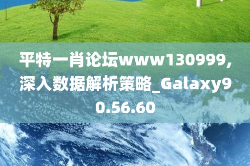 平特一肖论坛www130999,深入数据解析策略_Galaxy90.56.60