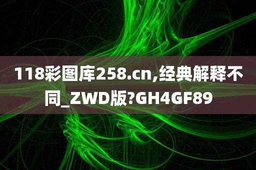 118彩图库258.cn,经典解释不同_ZWD版?GH4GF89