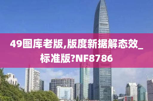 49图库老版,版度新据解态效_标准版?NF8786