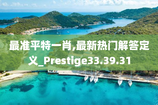 最准平特一肖,最新热门解答定义_Prestige33.39.31