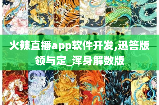 火辣直播app软件开发,迅答版领与定_浑身解数版