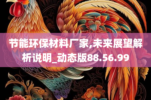 节能环保材料厂家,未来展望解析说明_动态版88.56.99